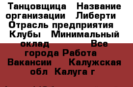 Танцовщица › Название организации ­ Либерти › Отрасль предприятия ­ Клубы › Минимальный оклад ­ 59 000 - Все города Работа » Вакансии   . Калужская обл.,Калуга г.